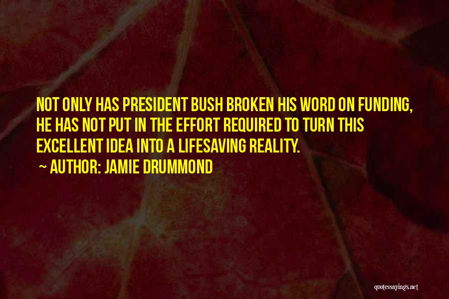 Jamie Drummond Quotes: Not Only Has President Bush Broken His Word On Funding, He Has Not Put In The Effort Required To Turn