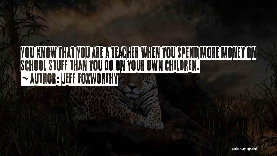 Jeff Foxworthy Quotes: You Know That You Are A Teacher When You Spend More Money On School Stuff Than You Do On Your