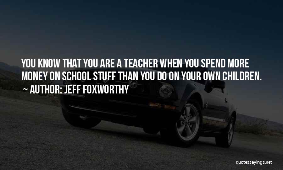 Jeff Foxworthy Quotes: You Know That You Are A Teacher When You Spend More Money On School Stuff Than You Do On Your