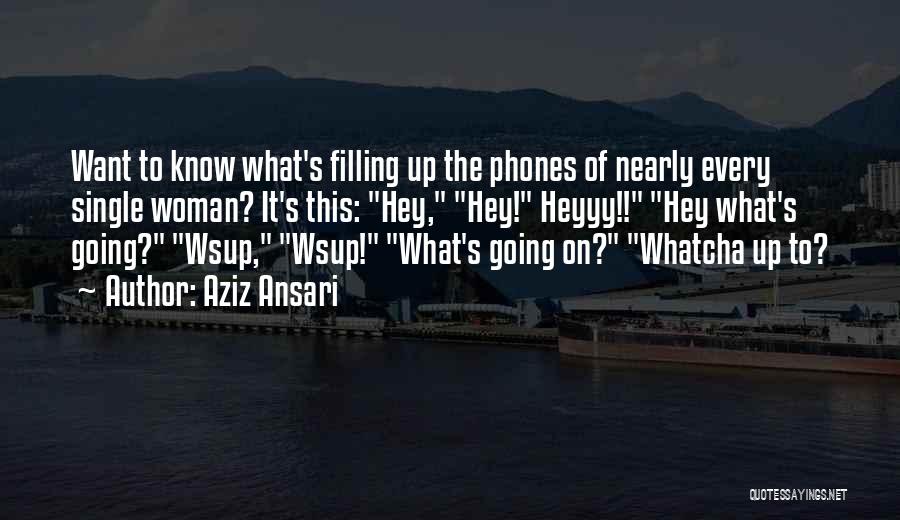 Aziz Ansari Quotes: Want To Know What's Filling Up The Phones Of Nearly Every Single Woman? It's This: Hey, Hey! Heyyy!! Hey What's