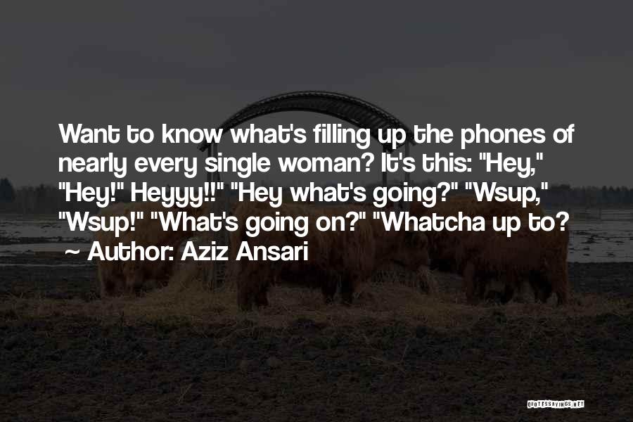 Aziz Ansari Quotes: Want To Know What's Filling Up The Phones Of Nearly Every Single Woman? It's This: Hey, Hey! Heyyy!! Hey What's