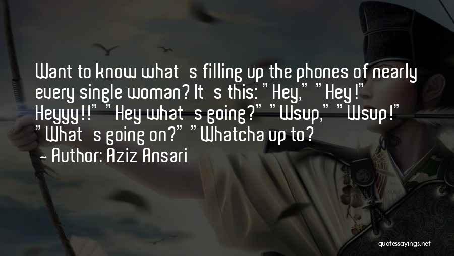 Aziz Ansari Quotes: Want To Know What's Filling Up The Phones Of Nearly Every Single Woman? It's This: Hey, Hey! Heyyy!! Hey What's
