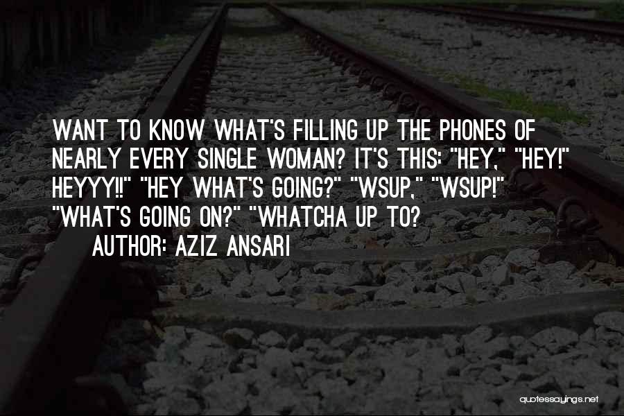 Aziz Ansari Quotes: Want To Know What's Filling Up The Phones Of Nearly Every Single Woman? It's This: Hey, Hey! Heyyy!! Hey What's