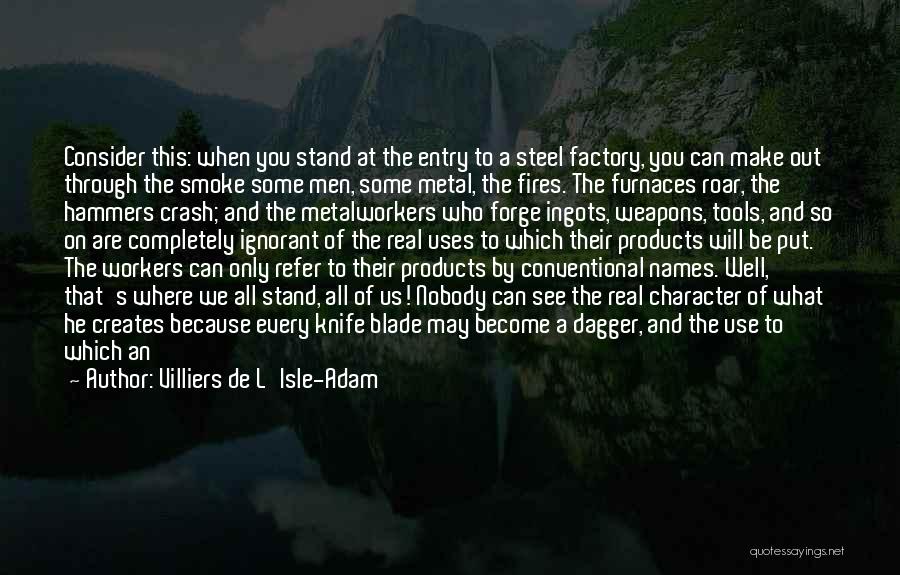 Villiers De L'Isle-Adam Quotes: Consider This: When You Stand At The Entry To A Steel Factory, You Can Make Out Through The Smoke Some