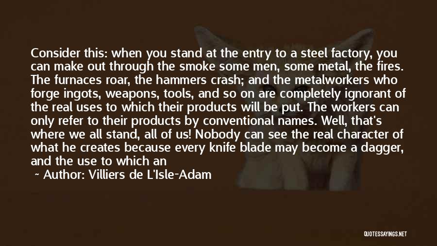 Villiers De L'Isle-Adam Quotes: Consider This: When You Stand At The Entry To A Steel Factory, You Can Make Out Through The Smoke Some