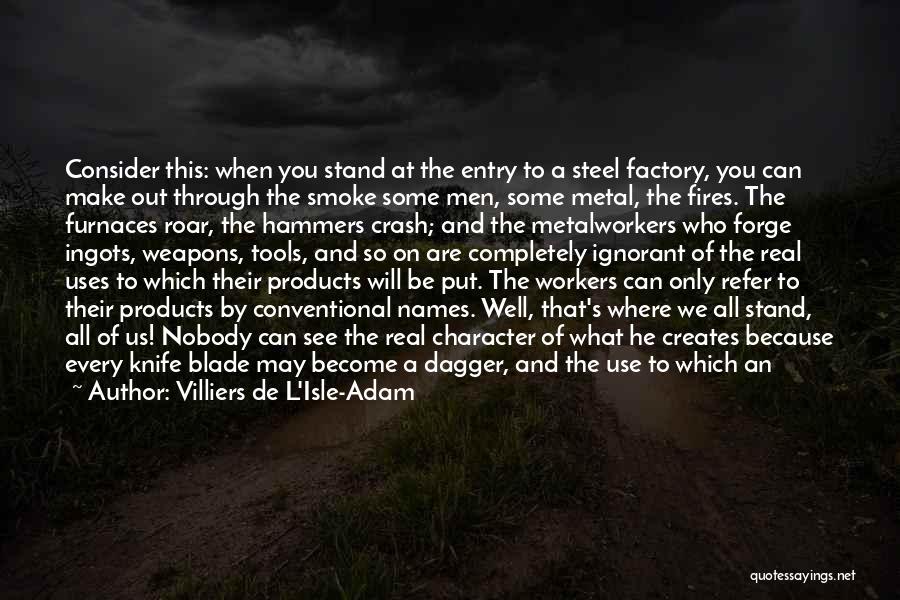 Villiers De L'Isle-Adam Quotes: Consider This: When You Stand At The Entry To A Steel Factory, You Can Make Out Through The Smoke Some