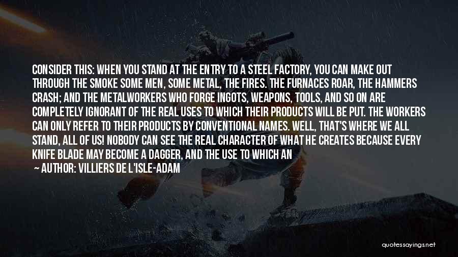 Villiers De L'Isle-Adam Quotes: Consider This: When You Stand At The Entry To A Steel Factory, You Can Make Out Through The Smoke Some