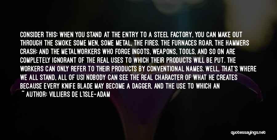 Villiers De L'Isle-Adam Quotes: Consider This: When You Stand At The Entry To A Steel Factory, You Can Make Out Through The Smoke Some