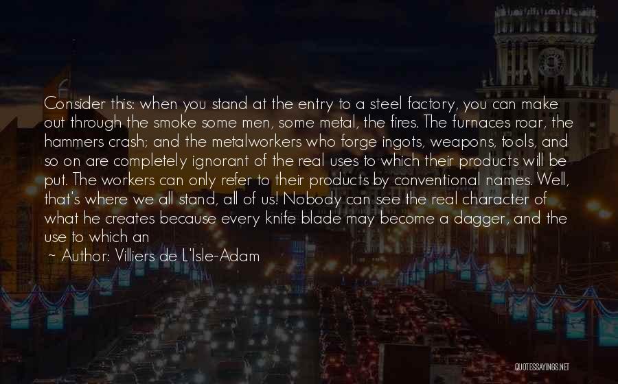 Villiers De L'Isle-Adam Quotes: Consider This: When You Stand At The Entry To A Steel Factory, You Can Make Out Through The Smoke Some