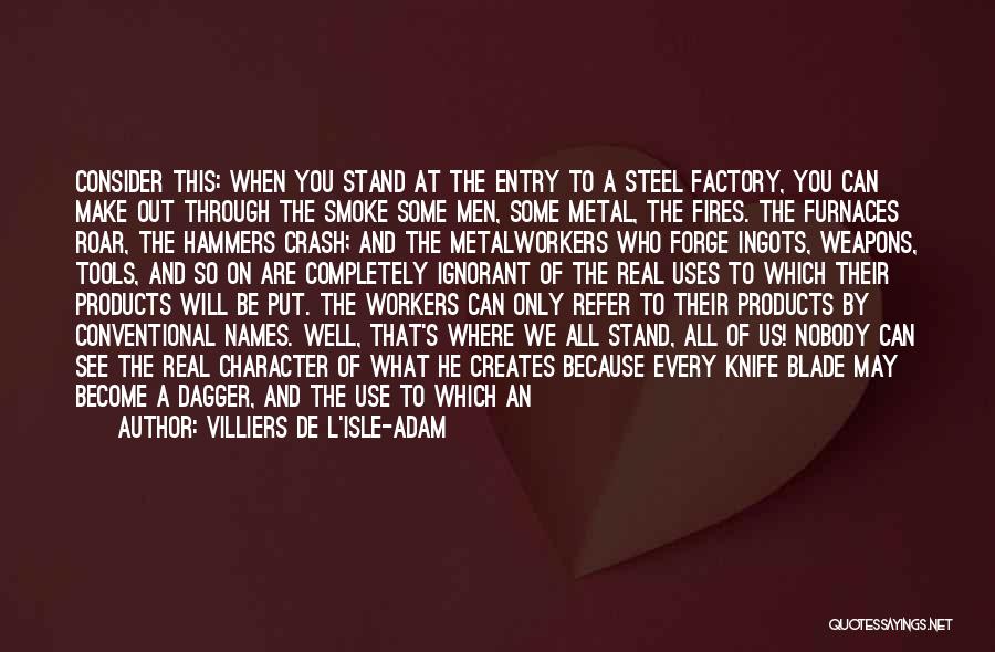 Villiers De L'Isle-Adam Quotes: Consider This: When You Stand At The Entry To A Steel Factory, You Can Make Out Through The Smoke Some