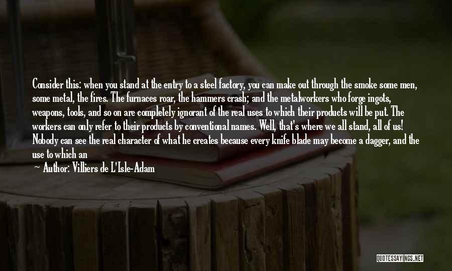 Villiers De L'Isle-Adam Quotes: Consider This: When You Stand At The Entry To A Steel Factory, You Can Make Out Through The Smoke Some