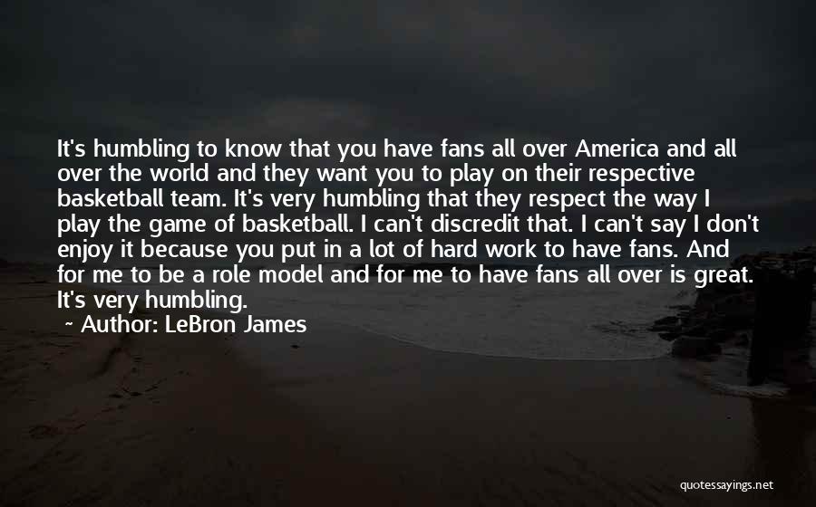 LeBron James Quotes: It's Humbling To Know That You Have Fans All Over America And All Over The World And They Want You