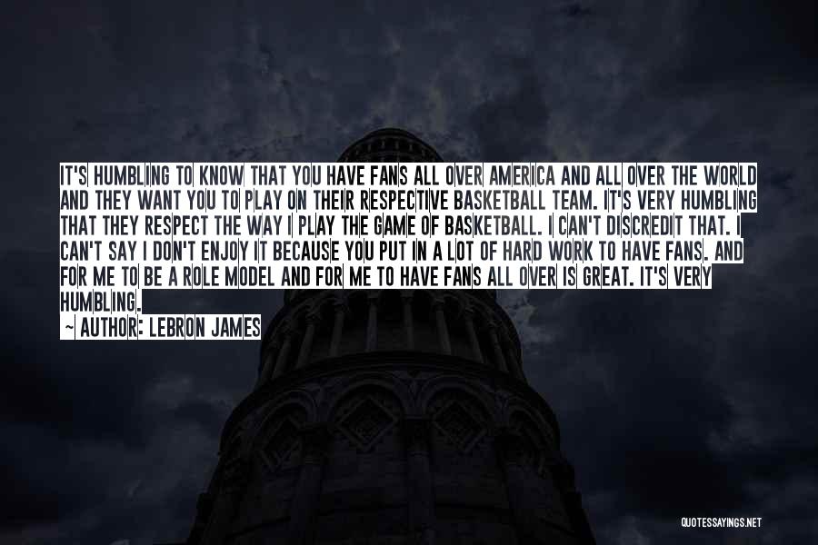 LeBron James Quotes: It's Humbling To Know That You Have Fans All Over America And All Over The World And They Want You