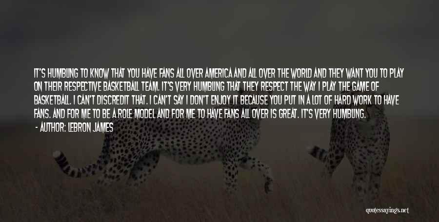 LeBron James Quotes: It's Humbling To Know That You Have Fans All Over America And All Over The World And They Want You