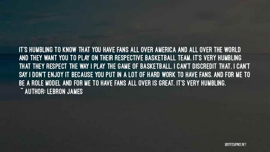 LeBron James Quotes: It's Humbling To Know That You Have Fans All Over America And All Over The World And They Want You