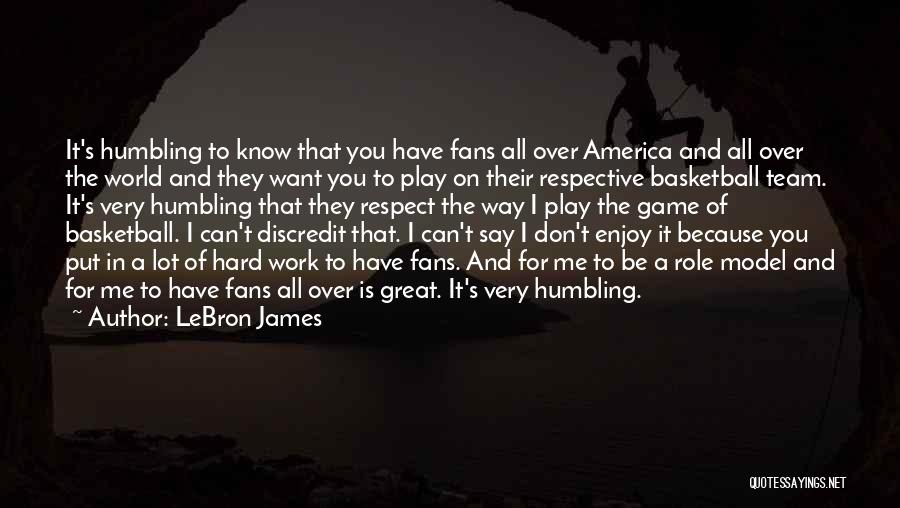 LeBron James Quotes: It's Humbling To Know That You Have Fans All Over America And All Over The World And They Want You