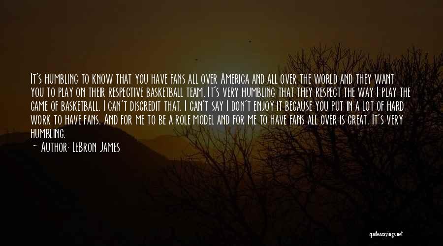 LeBron James Quotes: It's Humbling To Know That You Have Fans All Over America And All Over The World And They Want You