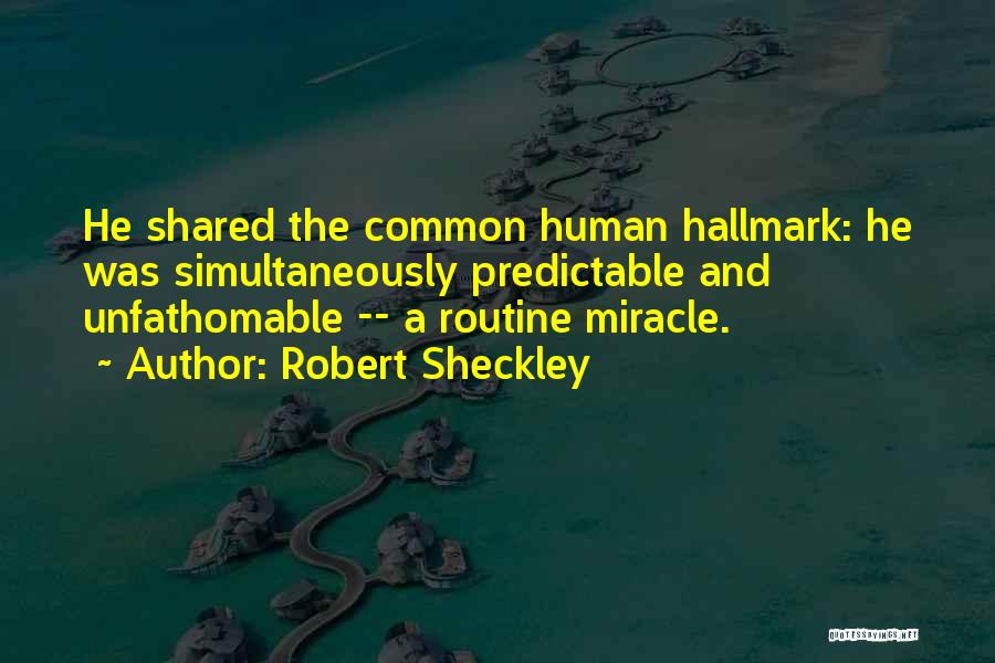 Robert Sheckley Quotes: He Shared The Common Human Hallmark: He Was Simultaneously Predictable And Unfathomable -- A Routine Miracle.