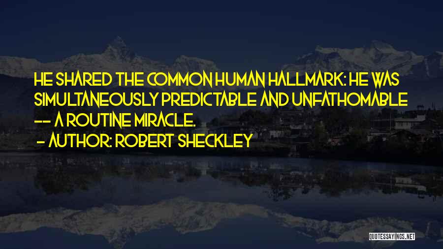 Robert Sheckley Quotes: He Shared The Common Human Hallmark: He Was Simultaneously Predictable And Unfathomable -- A Routine Miracle.