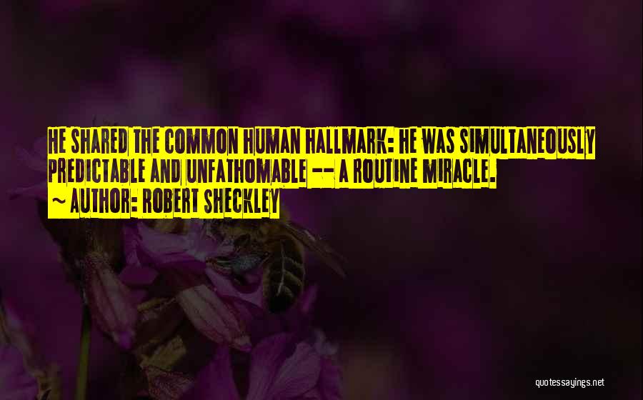 Robert Sheckley Quotes: He Shared The Common Human Hallmark: He Was Simultaneously Predictable And Unfathomable -- A Routine Miracle.