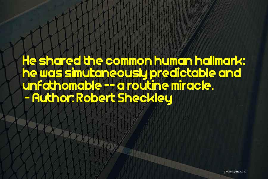 Robert Sheckley Quotes: He Shared The Common Human Hallmark: He Was Simultaneously Predictable And Unfathomable -- A Routine Miracle.