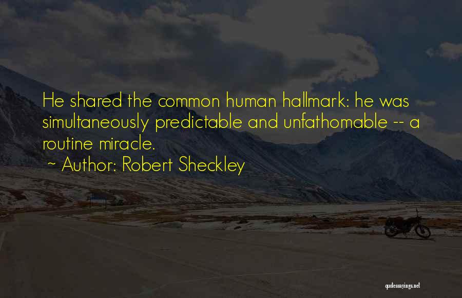 Robert Sheckley Quotes: He Shared The Common Human Hallmark: He Was Simultaneously Predictable And Unfathomable -- A Routine Miracle.