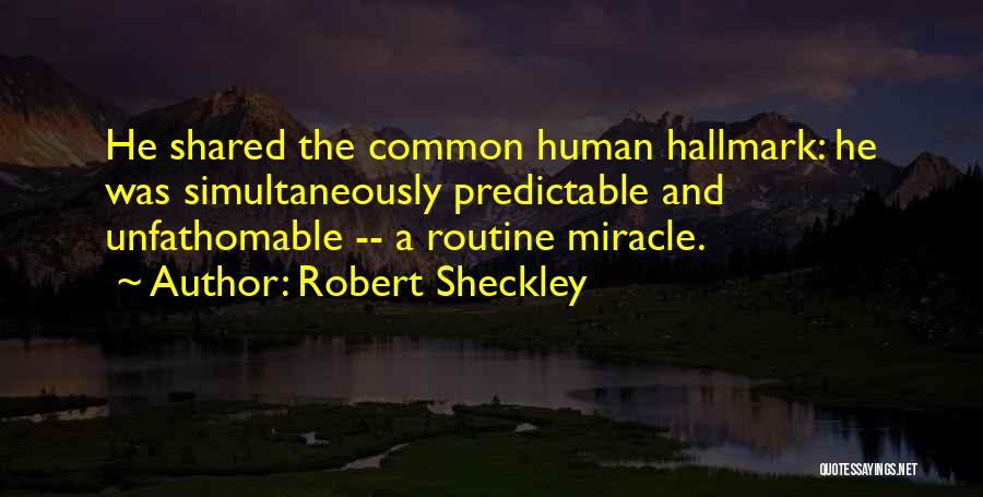 Robert Sheckley Quotes: He Shared The Common Human Hallmark: He Was Simultaneously Predictable And Unfathomable -- A Routine Miracle.