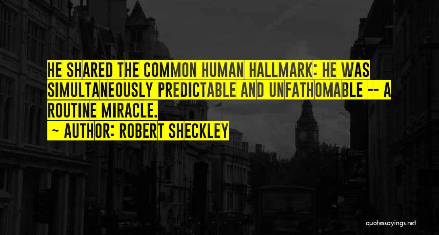 Robert Sheckley Quotes: He Shared The Common Human Hallmark: He Was Simultaneously Predictable And Unfathomable -- A Routine Miracle.