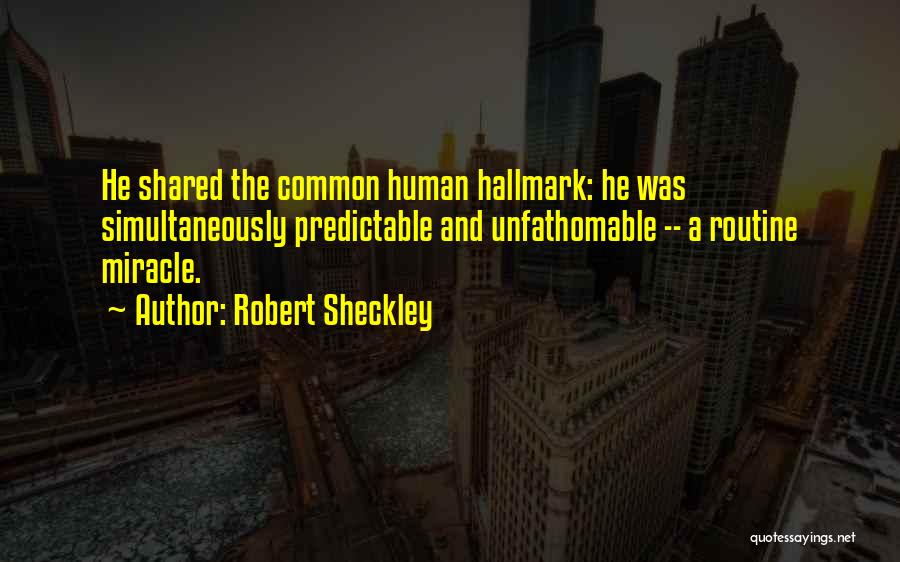 Robert Sheckley Quotes: He Shared The Common Human Hallmark: He Was Simultaneously Predictable And Unfathomable -- A Routine Miracle.