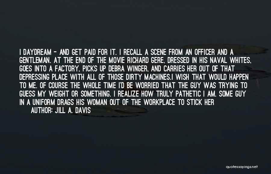 Jill A. Davis Quotes: I Daydream - And Get Paid For It. I Recall A Scene From An Officer And A Gentleman. At The