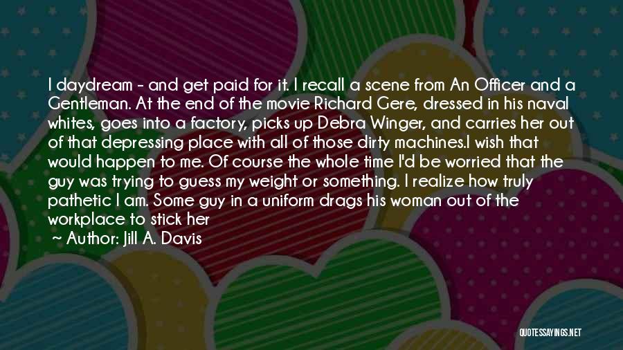 Jill A. Davis Quotes: I Daydream - And Get Paid For It. I Recall A Scene From An Officer And A Gentleman. At The