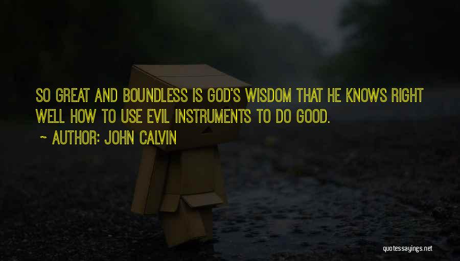 John Calvin Quotes: So Great And Boundless Is God's Wisdom That He Knows Right Well How To Use Evil Instruments To Do Good.