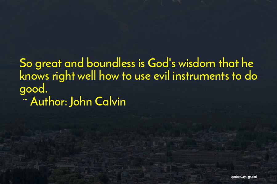 John Calvin Quotes: So Great And Boundless Is God's Wisdom That He Knows Right Well How To Use Evil Instruments To Do Good.