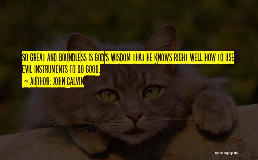 John Calvin Quotes: So Great And Boundless Is God's Wisdom That He Knows Right Well How To Use Evil Instruments To Do Good.