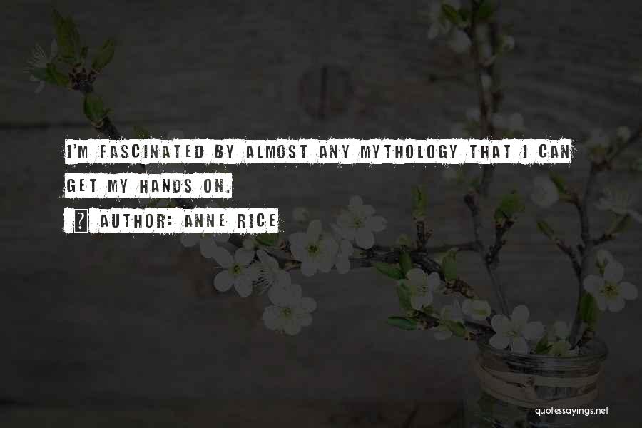 Anne Rice Quotes: I'm Fascinated By Almost Any Mythology That I Can Get My Hands On.