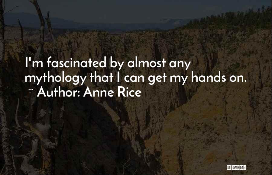 Anne Rice Quotes: I'm Fascinated By Almost Any Mythology That I Can Get My Hands On.