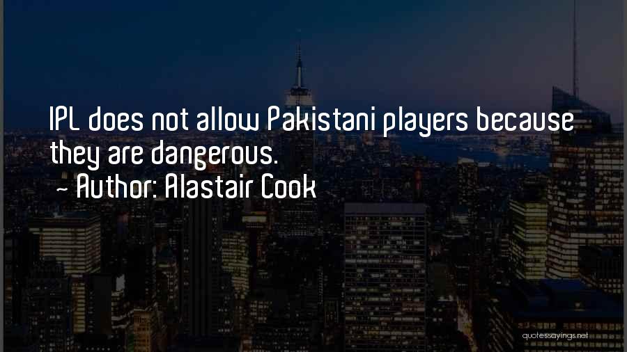 Alastair Cook Quotes: Ipl Does Not Allow Pakistani Players Because They Are Dangerous.