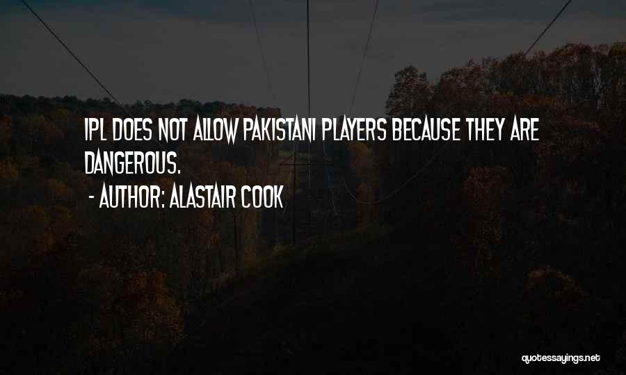 Alastair Cook Quotes: Ipl Does Not Allow Pakistani Players Because They Are Dangerous.