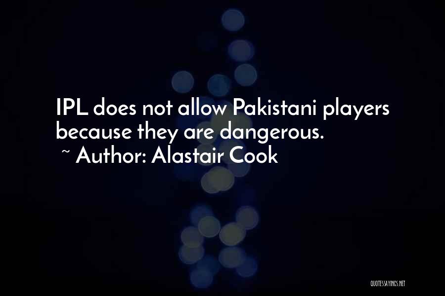 Alastair Cook Quotes: Ipl Does Not Allow Pakistani Players Because They Are Dangerous.