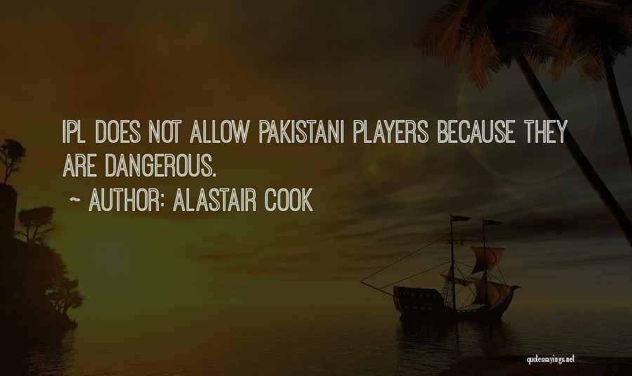 Alastair Cook Quotes: Ipl Does Not Allow Pakistani Players Because They Are Dangerous.