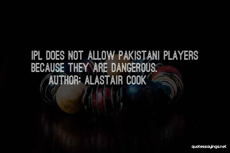 Alastair Cook Quotes: Ipl Does Not Allow Pakistani Players Because They Are Dangerous.