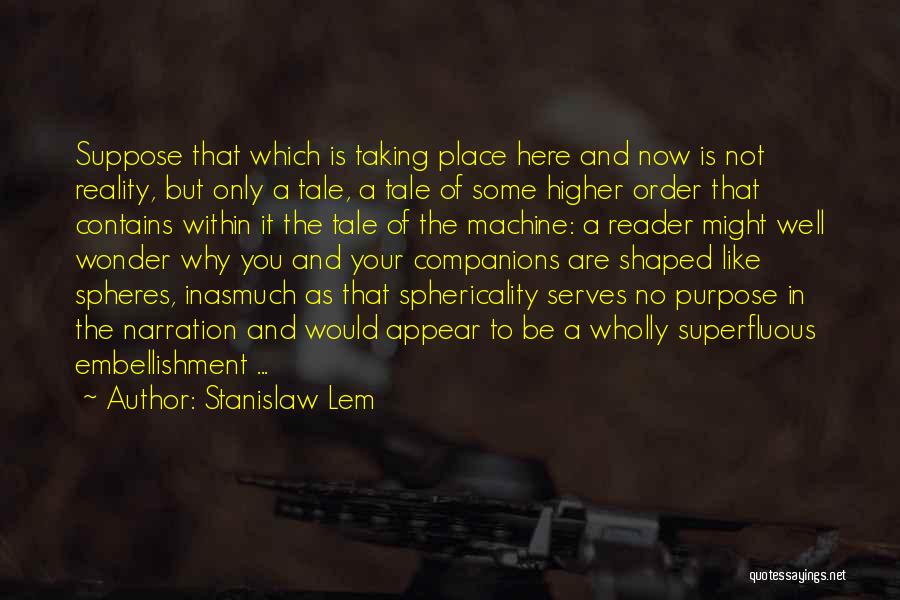 Stanislaw Lem Quotes: Suppose That Which Is Taking Place Here And Now Is Not Reality, But Only A Tale, A Tale Of Some