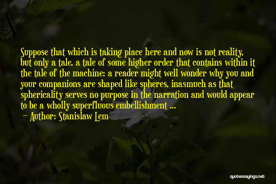 Stanislaw Lem Quotes: Suppose That Which Is Taking Place Here And Now Is Not Reality, But Only A Tale, A Tale Of Some