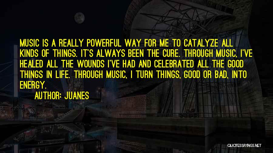 Juanes Quotes: Music Is A Really Powerful Way For Me To Catalyze All Kinds Of Things. It's Always Been The Cure. Through