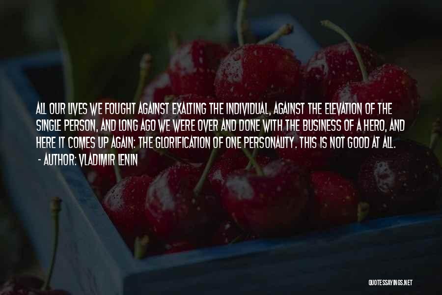 Vladimir Lenin Quotes: All Our Lives We Fought Against Exalting The Individual, Against The Elevation Of The Single Person, And Long Ago We