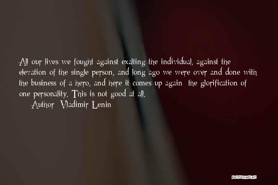 Vladimir Lenin Quotes: All Our Lives We Fought Against Exalting The Individual, Against The Elevation Of The Single Person, And Long Ago We
