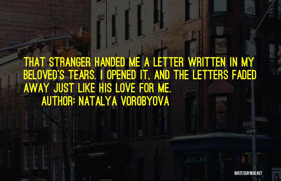 Natalya Vorobyova Quotes: That Stranger Handed Me A Letter Written In My Beloved's Tears. I Opened It, And The Letters Faded Away Just