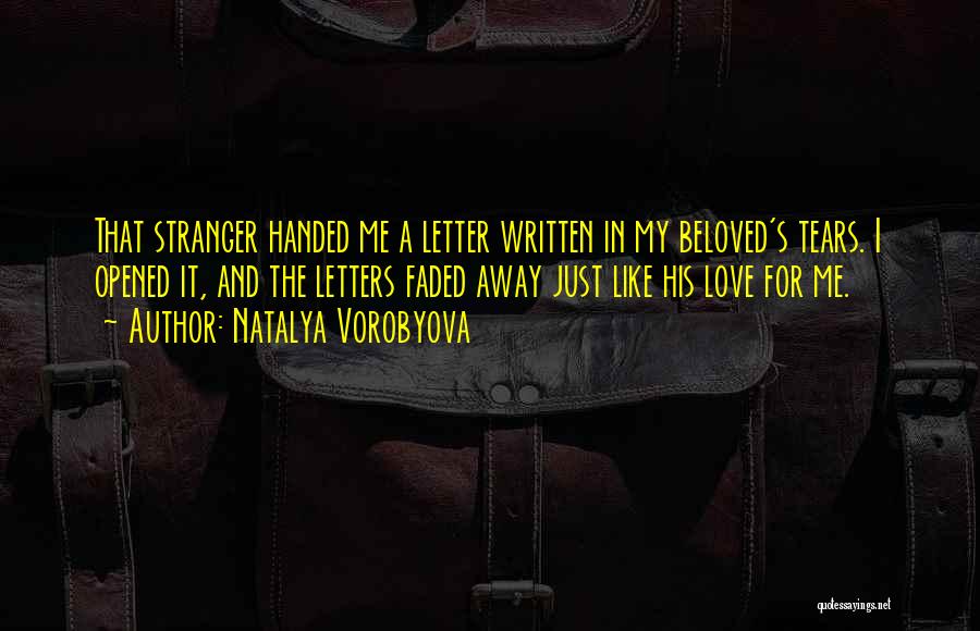 Natalya Vorobyova Quotes: That Stranger Handed Me A Letter Written In My Beloved's Tears. I Opened It, And The Letters Faded Away Just