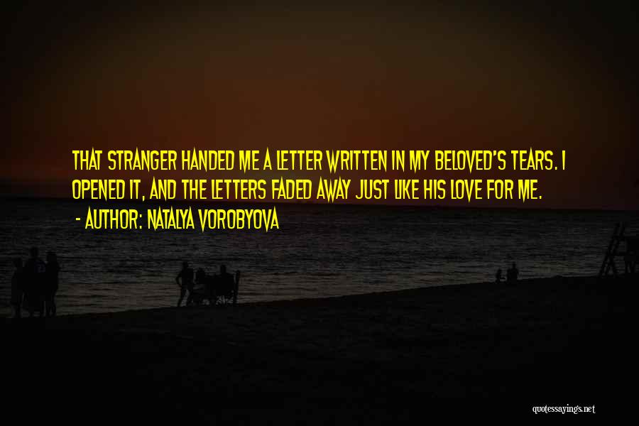 Natalya Vorobyova Quotes: That Stranger Handed Me A Letter Written In My Beloved's Tears. I Opened It, And The Letters Faded Away Just