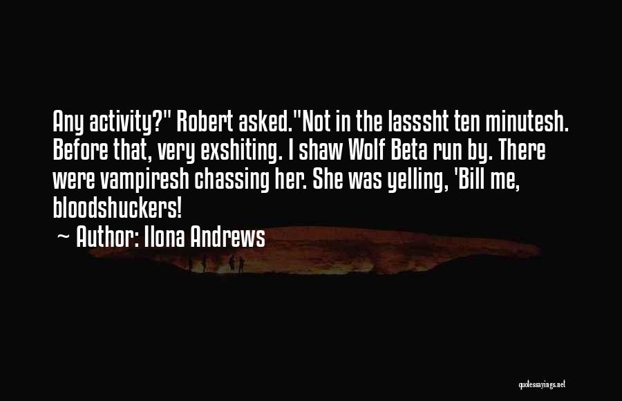 Ilona Andrews Quotes: Any Activity? Robert Asked.not In The Lasssht Ten Minutesh. Before That, Very Exshiting. I Shaw Wolf Beta Run By. There